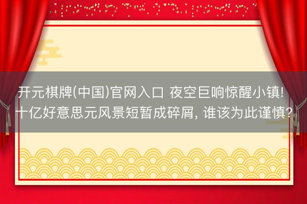 开元棋牌(中国)官网入口 夜空巨响惊醒小镇! 十亿好意思元风景短暂成碎屑， 谁该为此谨慎?