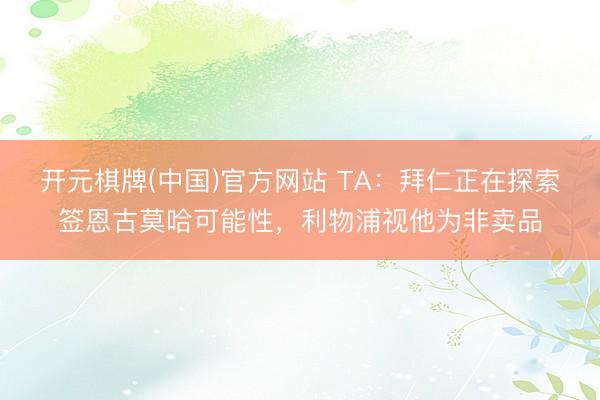 开元棋牌(中国)官方网站 TA：拜仁正在探索签恩古莫哈可能性，利物浦视他为非卖品