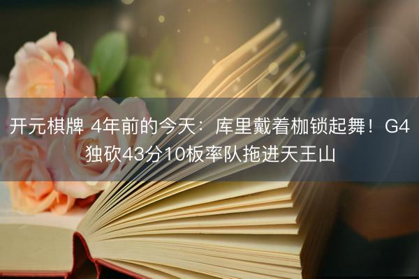 开元棋牌 4年前的今天：库里戴着枷锁起舞！G4独砍43分10板率队拖进天王山