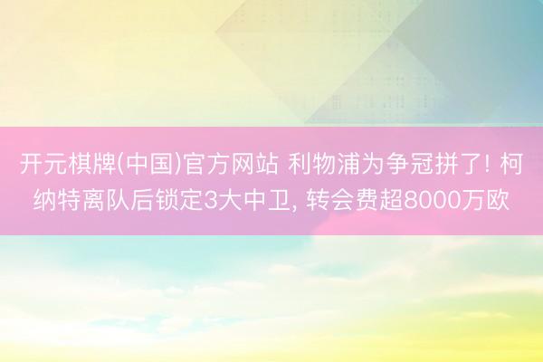 开元棋牌(中国)官方网站 利物浦为争冠拼了! 柯纳特离队后锁定3大中卫， 转会费超8000万欧