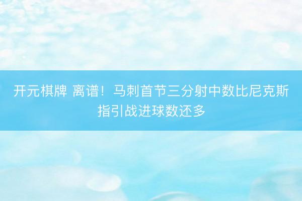 开元棋牌 离谱!马刺首节三分射中数比尼克斯指引战进球数还多
