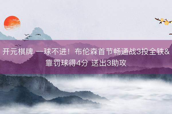 开元棋牌 一球不进！布伦森首节畅通战3投全铁&靠罚球得4分 送出3助攻