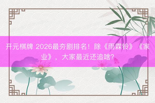 开元棋牌 2026最夯剧排名！除《雨霖铃》《家业》，大家最近还追啥？