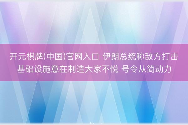 开元棋牌(中国)官网入口 伊朗总统称敌方打击基础设施意在制造大家不悦 号令从简动力