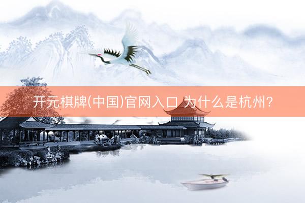 开元棋牌(中国)官网入口 为什么是杭州?