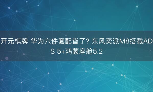 开元棋牌 华为六件套配皆了? 东风奕派M8搭载ADS 5+鸿蒙座舱5.2