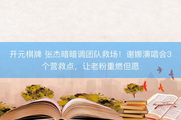 开元棋牌 张杰暗暗调团队救场！谢娜演唱会3个营救点，让老粉重燃但愿