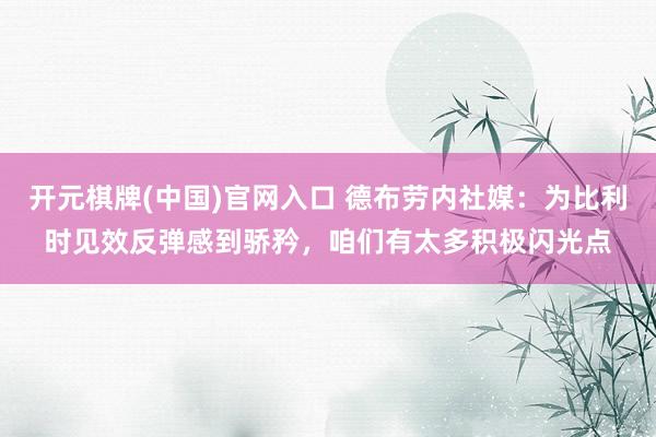 开元棋牌(中国)官网入口 德布劳内社媒：为比利时见效反弹感到骄矜，咱们有太多积极闪光点