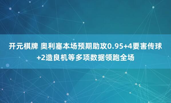 开元棋牌 奥利塞本场预期助攻0.95+4要害传球+2造良机等多项数据领跑全场