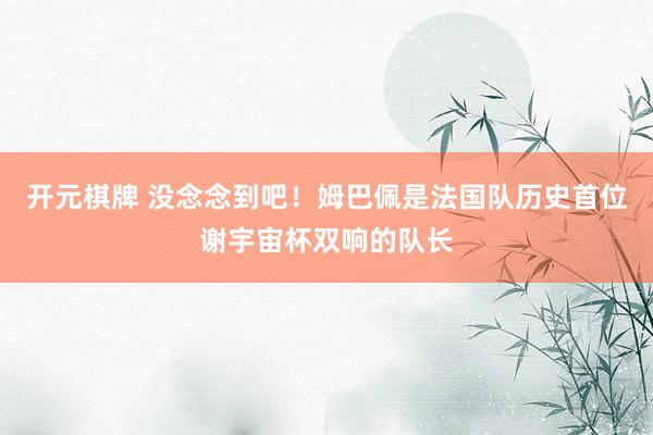 开元棋牌 没念念到吧！姆巴佩是法国队历史首位谢宇宙杯双响的队长
