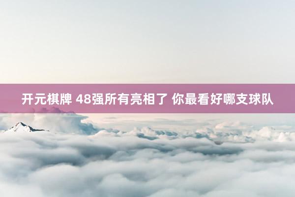 开元棋牌 48强所有亮相了 你最看好哪支球队
