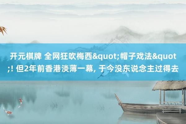 开元棋牌 全网狂吹梅西"帽子戏法"! 但2年前香港淡薄一幕, 于今没东说念主过得去