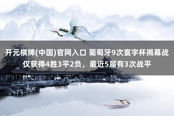 开元棋牌(中国)官网入口 葡萄牙9次寰宇杯揭幕战仅获得4胜3平2负，最近5届有3次战平