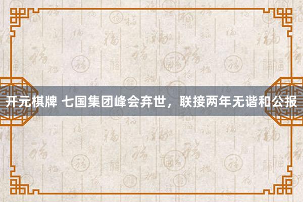开元棋牌 七国集团峰会弃世，联接两年无谐和公报