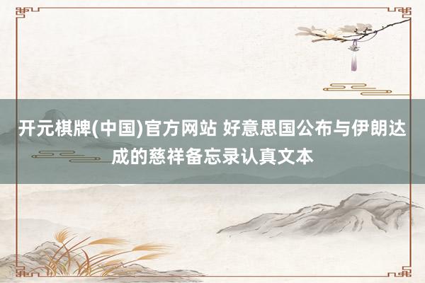 开元棋牌(中国)官方网站 好意思国公布与伊朗达成的慈祥备忘录认真文本