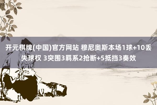 开元棋牌(中国)官方网站 穆尼奥斯本场1球+10丢失球权 3突围3羁系2抢断+5抵挡3奏效