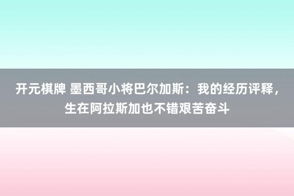 开元棋牌 墨西哥小将巴尔加斯:我的经历评释,生在阿拉斯加也不错艰苦奋斗